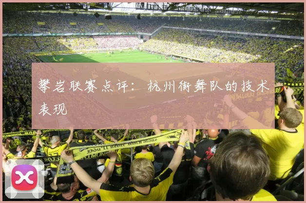 攀岩联赛点评：杭州街舞队的技术表现