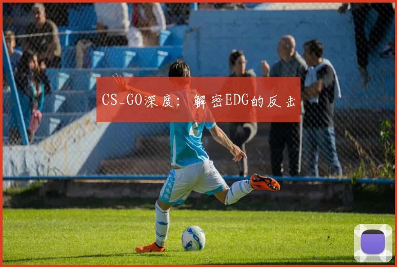 CS_GO深度：解密EDG的反击