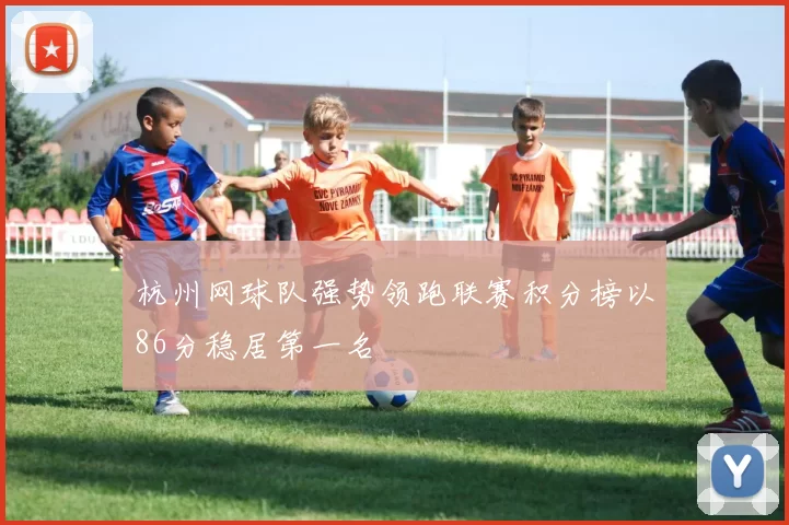 杭州网球队强势领跑联赛积分榜以86分稳居第一名
