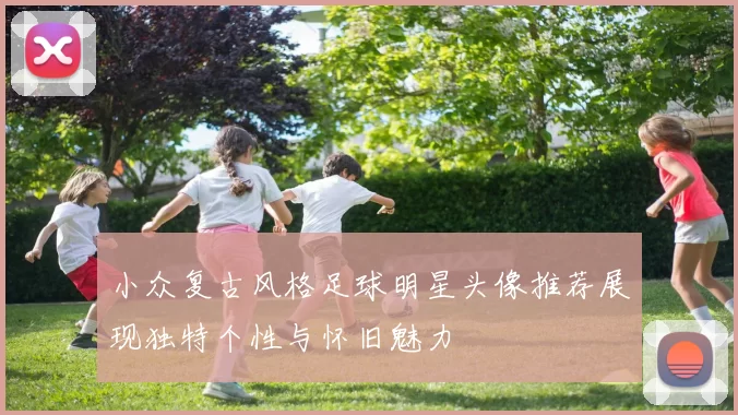 小众复古风格足球明星头像推荐展现独特个性与怀旧魅力