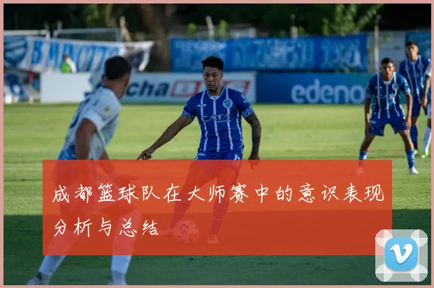 成都篮球队在大师赛中的意识表现分析与总结