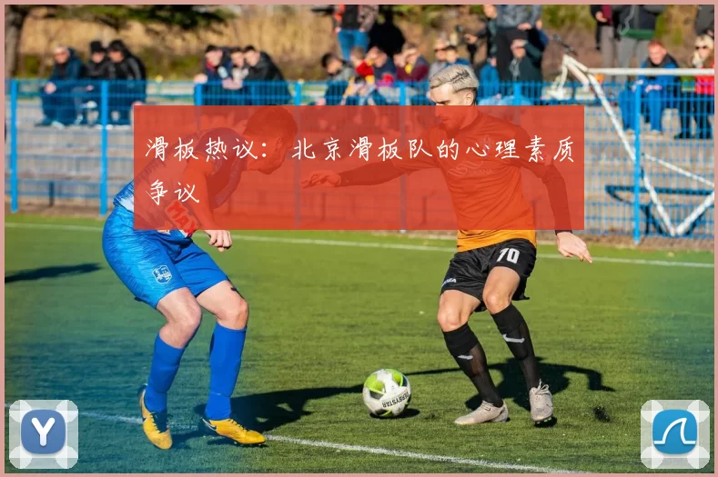 滑板热议：北京滑板队的心理素质争议