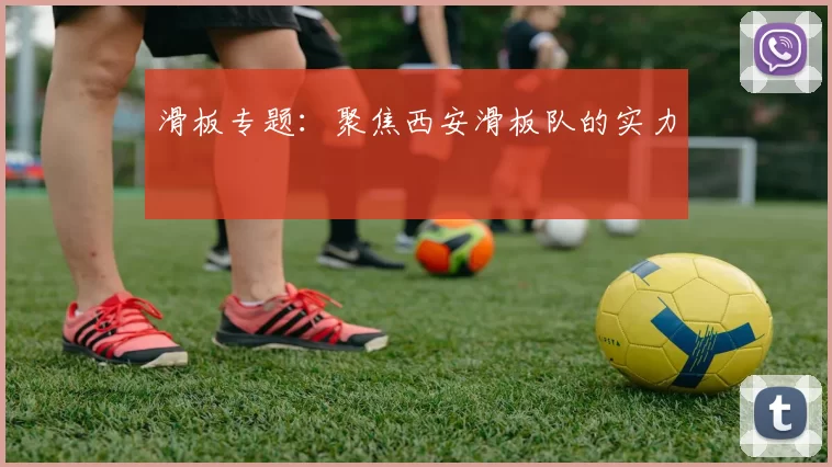 滑板专题：聚焦西安滑板队的实力