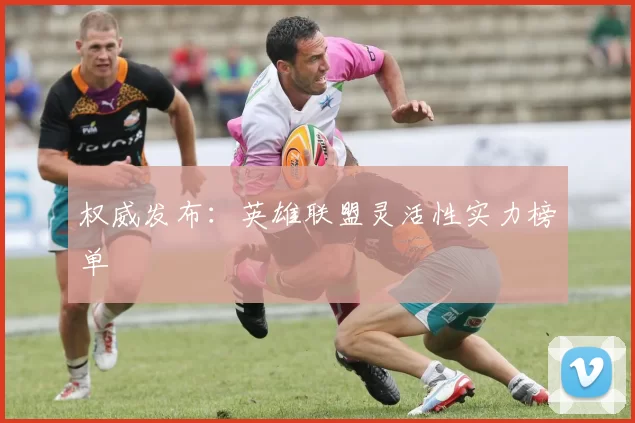 权威发布：英雄联盟灵活性实力榜单